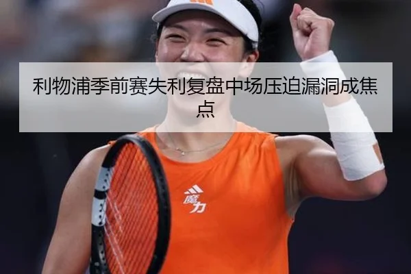 利物浦季前赛失利复盘中场压迫漏洞成焦点